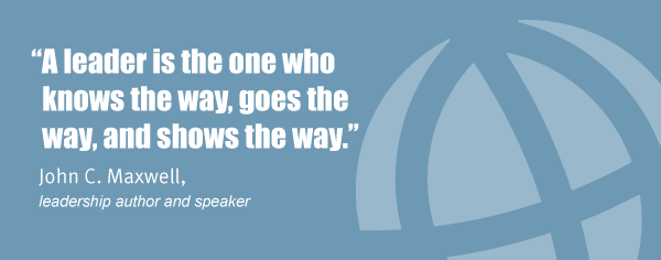 "A leader is the one who knows the way, goes the way, and shows the way." John C. Maxwell, leadership author and speaker